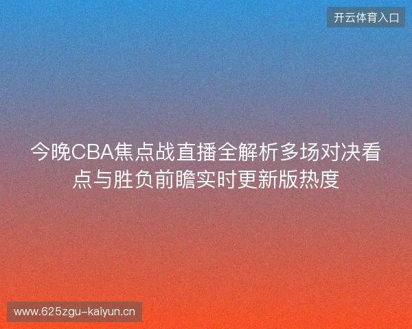 今晚CBA焦点战直播全解析多场对决看点与胜负前瞻实时更新版热度