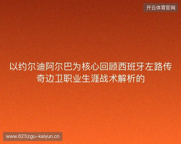 以约尔迪阿尔巴为核心回顾西班牙左路传奇边卫职业生涯战术解析的