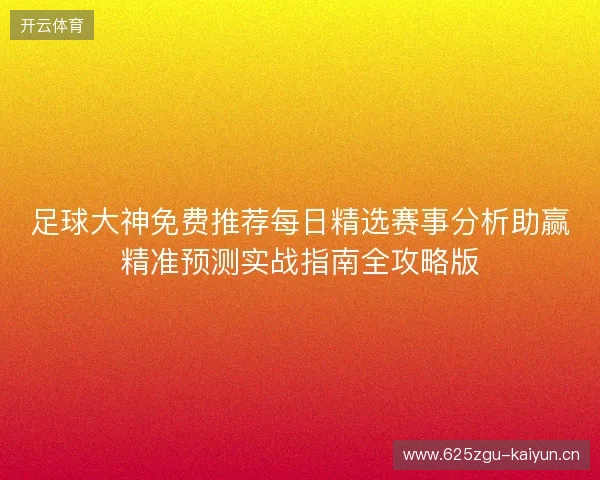 足球大神免费推荐每日精选赛事分析助赢精准预测实战指南全攻略版
