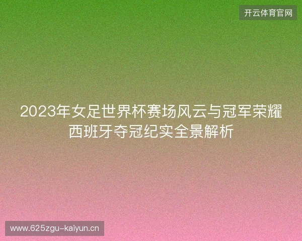 2023年女足世界杯赛场风云与冠军荣耀西班牙夺冠纪实全景解析