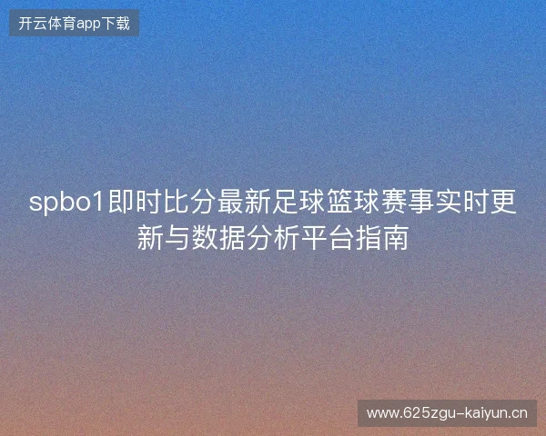 spbo1即时比分最新足球篮球赛事实时更新与数据分析平台指南