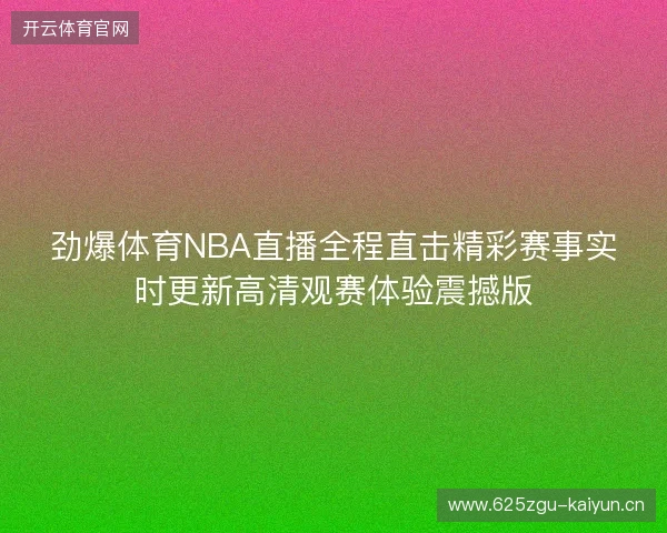 劲爆体育NBA直播全程直击精彩赛事实时更新高清观赛体验震撼版